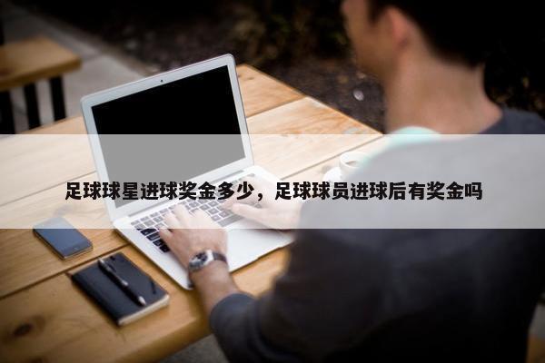 足球球星进球奖金多少，足球球员进球后有奖金吗