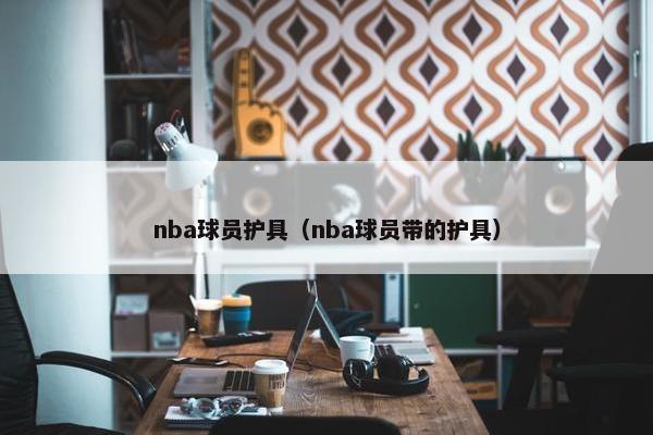 nba球员护具（nba球员带的护具）