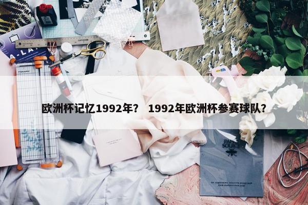 欧洲杯记忆1992年？ 1992年欧洲杯参赛球队？