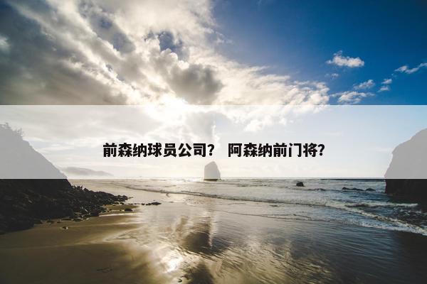 前森纳球员公司？ 阿森纳前门将？