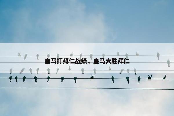皇马打拜仁战绩，皇马大胜拜仁