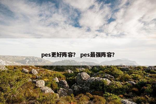 pes更好阵容？ pes最强阵容？