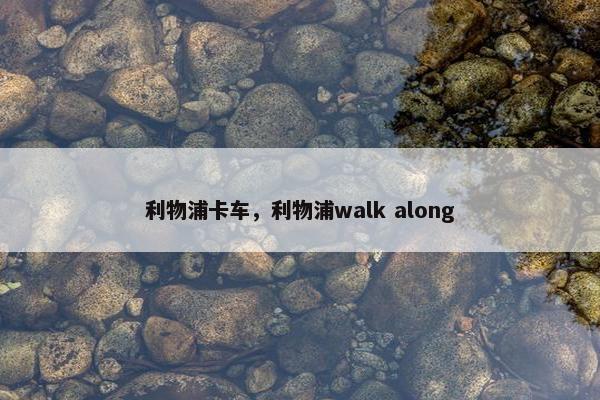 利物浦卡车，利物浦walk along