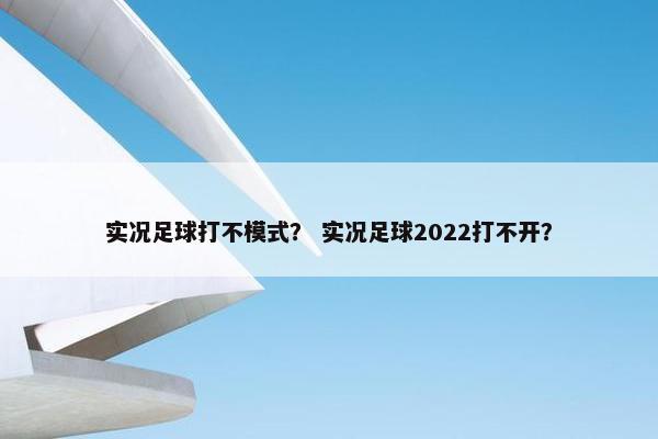 实况足球打不模式？ 实况足球2022打不开？