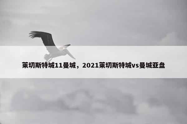 莱切斯特城11曼城，2021莱切斯特城vs曼城亚盘