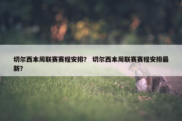 切尔西本周联赛赛程安排？ 切尔西本周联赛赛程安排最新？