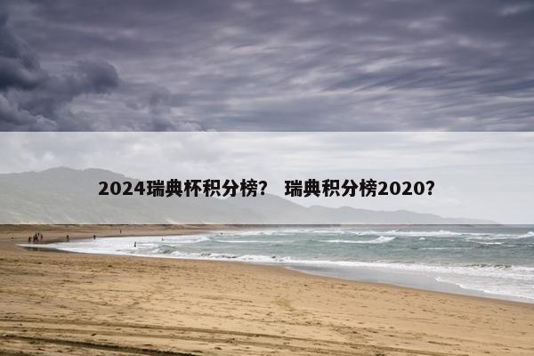 2024瑞典杯积分榜？ 瑞典积分榜2020？