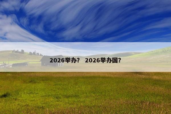 2026举办？ 2026举办国？