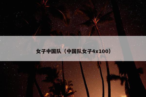 女子中国队（中国队女子4x100）
