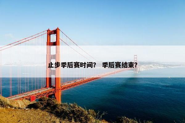 止步季后赛时间？ 季后赛结束？