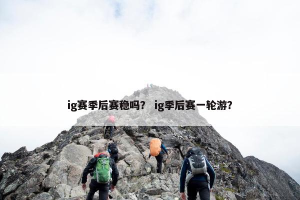 ig赛季后赛稳吗？ ig季后赛一轮游？