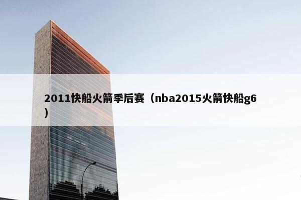 2011快船火箭季后赛（nba2015火箭快船g6）