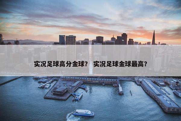 实况足球高分金球？ 实况足球金球最高？