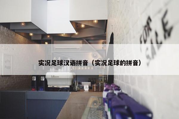 实况足球汉语拼音（实况足球的拼音）