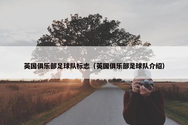 英国俱乐部足球队标志（英国俱乐部足球队介绍）
