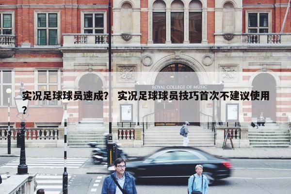 实况足球球员速成？ 实况足球球员技巧首次不建议使用？