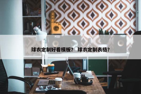 球衣定制好看模板？ 球衣定制表格？