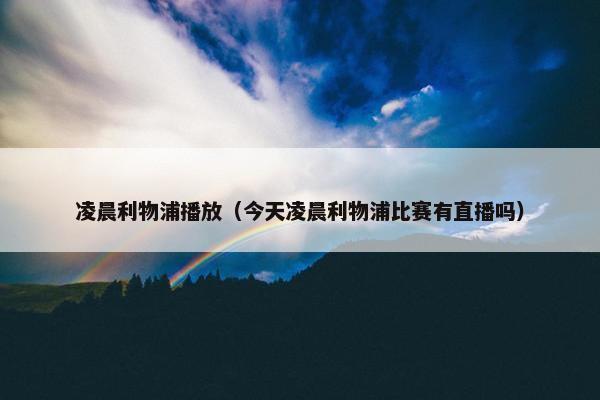 凌晨利物浦播放（今天凌晨利物浦比赛有直播吗）