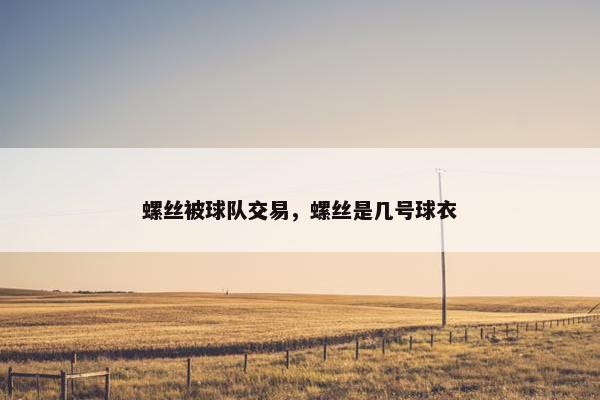 螺丝被球队交易，螺丝是几号球衣