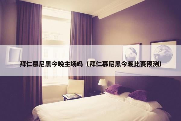 拜仁慕尼黑今晚主场吗（拜仁慕尼黑今晚比赛预测）