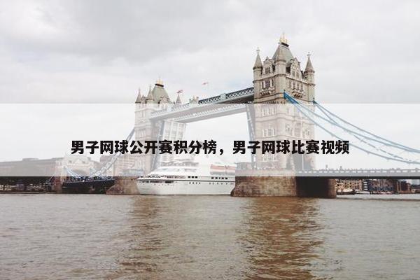 男子网球公开赛积分榜，男子网球比赛视频