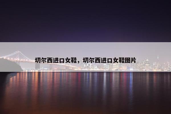 切尔西进口女鞋，切尔西进口女鞋图片