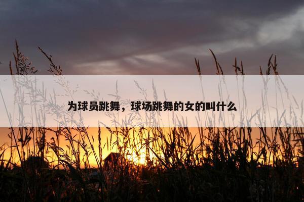 为球员跳舞，球场跳舞的女的叫什么