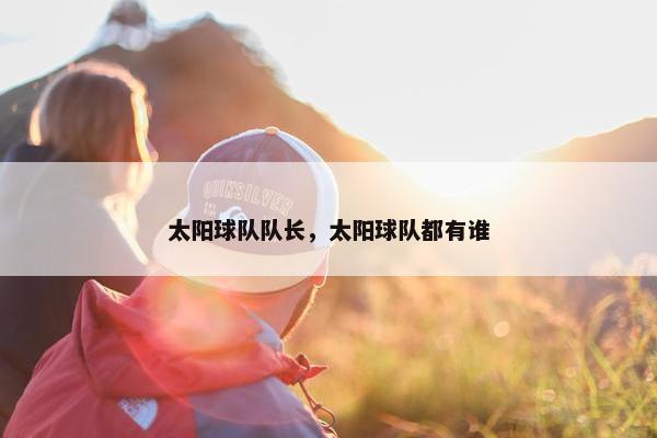 太阳球队队长，太阳球队都有谁