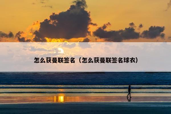 怎么获曼联签名（怎么获曼联签名球衣）