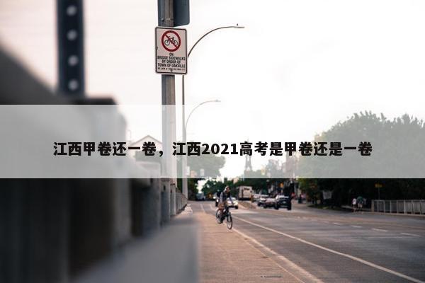 江西甲卷还一卷，江西2021高考是甲卷还是一卷