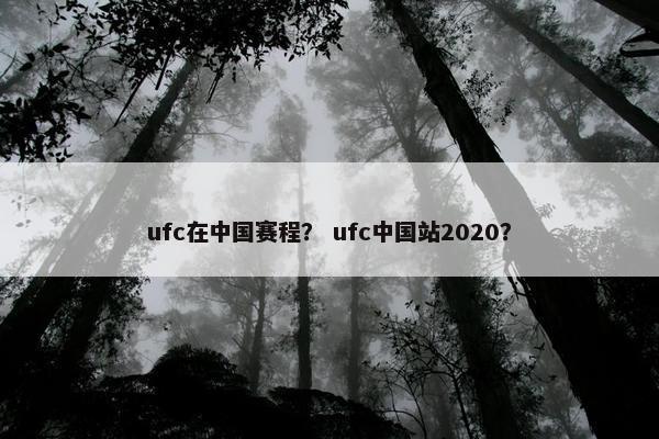 ufc在中国赛程？ ufc中国站2020？