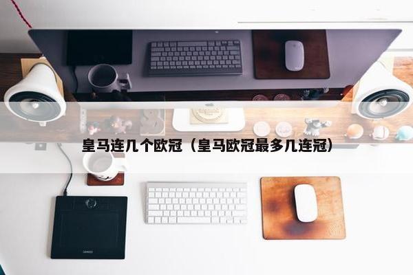 皇马连几个欧冠（皇马欧冠最多几连冠）