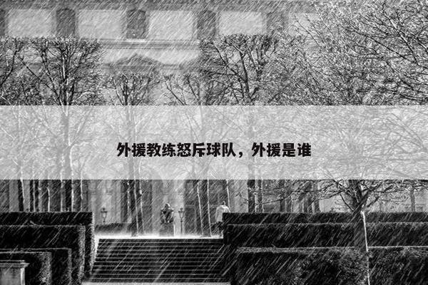 外援教练怒斥球队，外援是谁