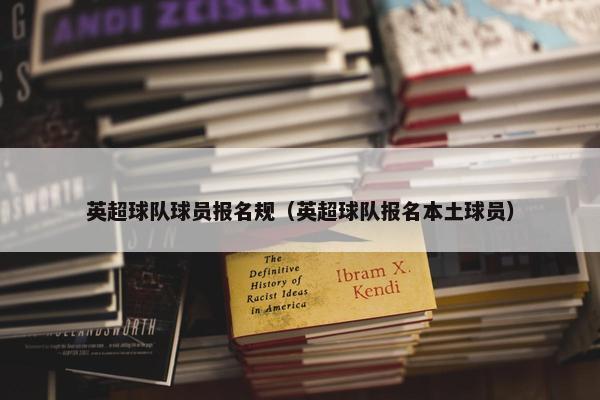 英超球队球员报名规（英超球队报名本土球员）