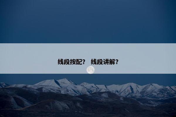线段按配？ 线段讲解？
