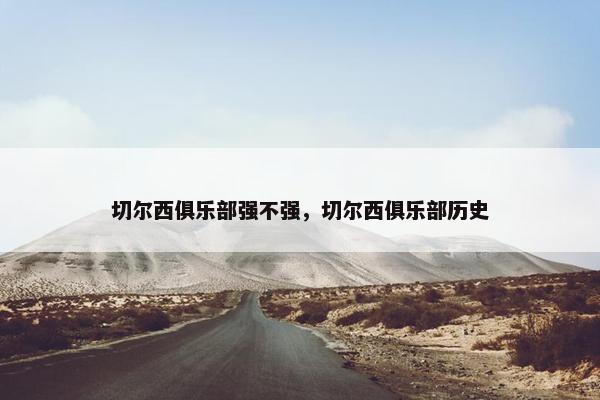 切尔西俱乐部强不强，切尔西俱乐部历史