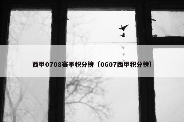 西甲0708赛季积分榜（0607西甲积分榜）