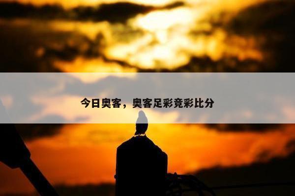 今日奥客，奥客足彩竞彩比分