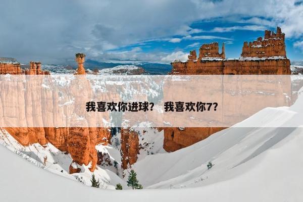 我喜欢你进球？ 我喜欢你7？