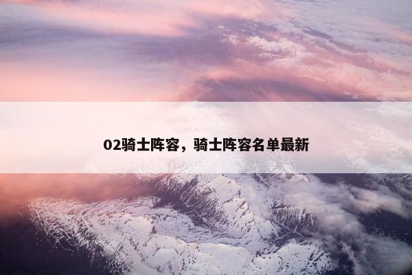 02骑士阵容，骑士阵容名单最新