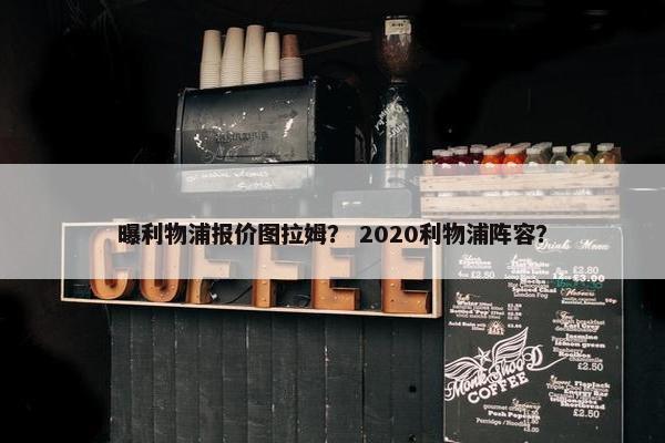 曝利物浦报价图拉姆？ 2020利物浦阵容？