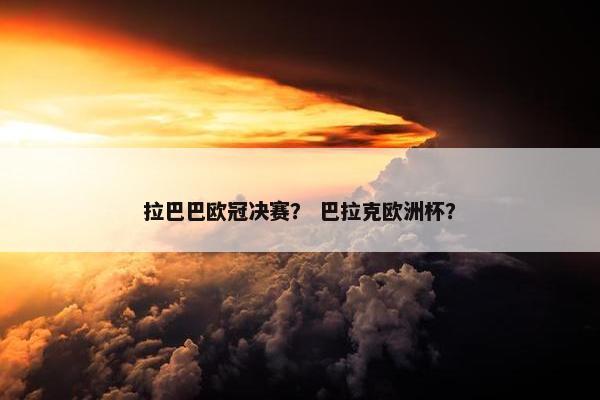拉巴巴欧冠决赛？ 巴拉克欧洲杯？