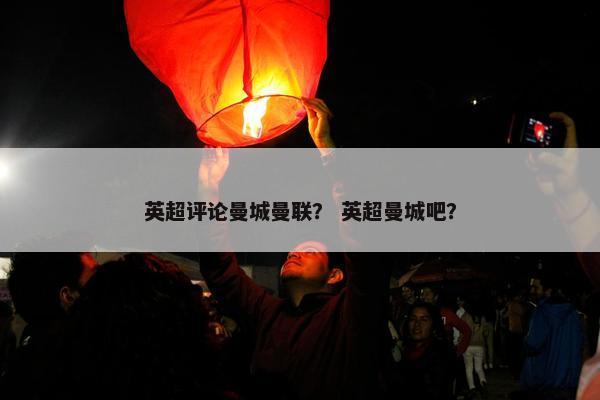 英超评论曼城曼联？ 英超曼城吧？