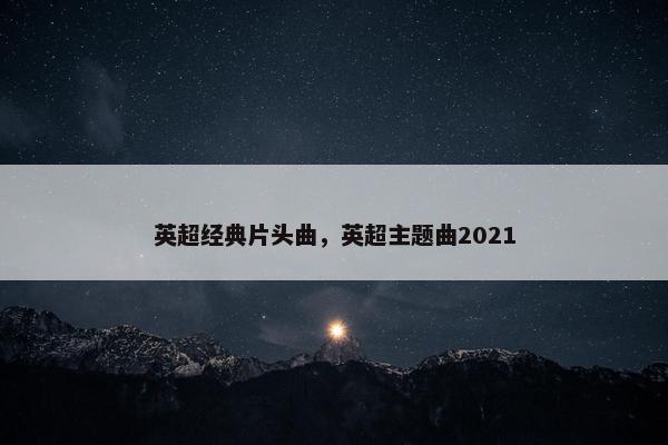 英超经典片头曲，英超主题曲2021