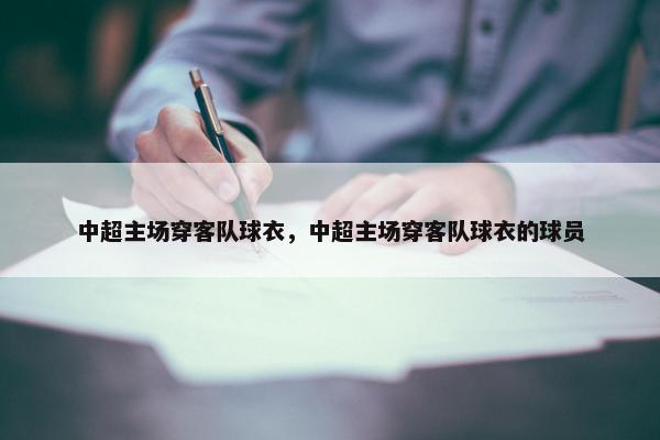 中超主场穿客队球衣，中超主场穿客队球衣的球员