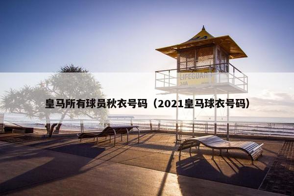 皇马所有球员秋衣号码（2021皇马球衣号码）