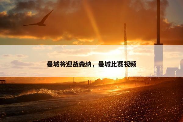 曼城将迎战森纳，曼城比赛视频