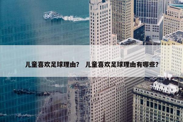 儿童喜欢足球理由？ 儿童喜欢足球理由有哪些？