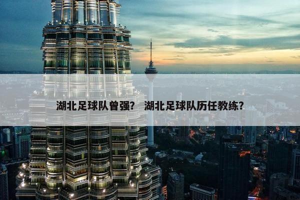 湖北足球队曾强？ 湖北足球队历任教练？