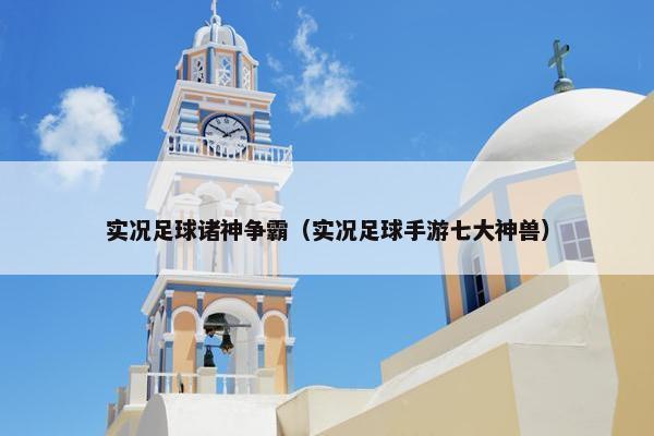 实况足球诸神争霸（实况足球手游七大神兽）